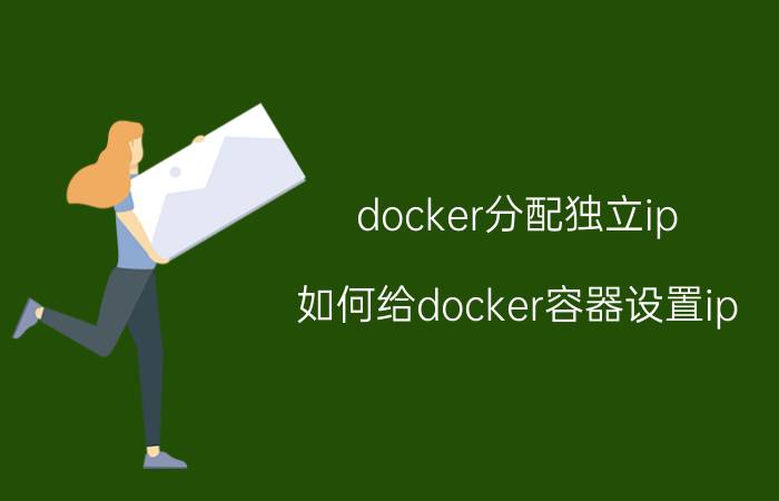 docker分配独立ip 如何给docker容器设置ip？